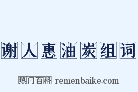 谢人惠油炭组词是什么意思的图片